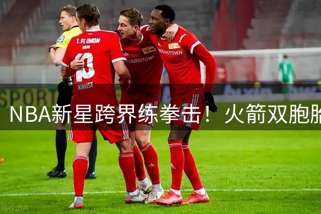 NBA新星跨界练拳击！火箭双胞胎展示格斗天赋引热议